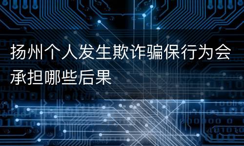 扬州个人发生欺诈骗保行为会承担哪些后果