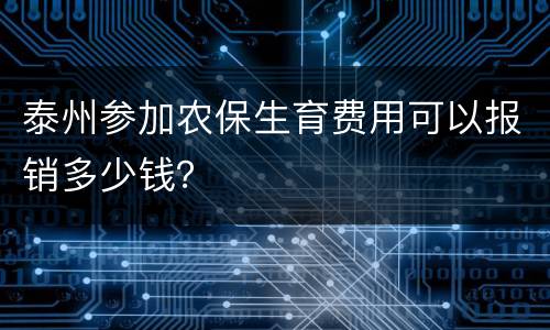 泰州参加农保生育费用可以报销多少钱？