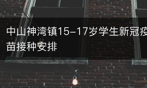 中山神湾镇15-17岁学生新冠疫苗接种安排