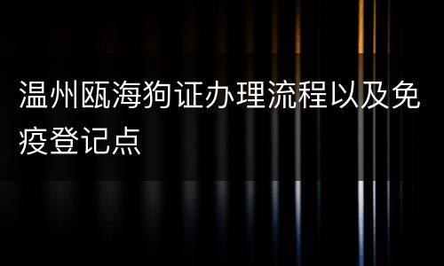 温州瓯海狗证办理流程以及免疫登记点