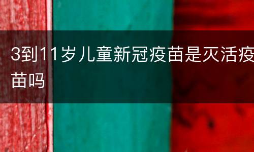 3到11岁儿童新冠疫苗是灭活疫苗吗
