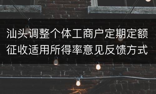 汕头调整个体工商户定期定额征收适用所得率意见反馈方式