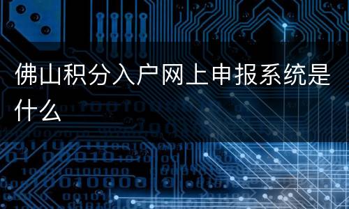 佛山积分入户网上申报系统是什么