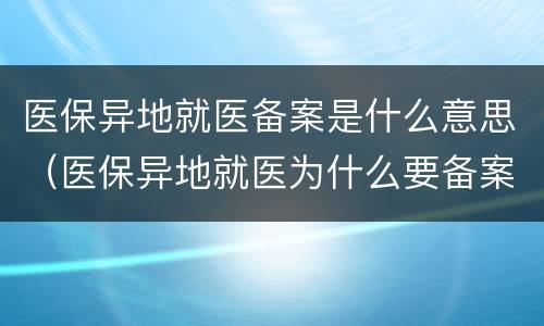医保异地就医备案是什么意思（医保异地就医为什么要备案）