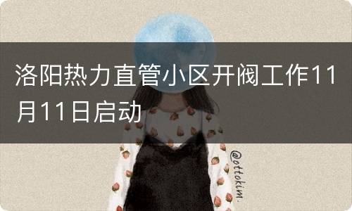 洛阳热力直管小区开阀工作11月11日启动