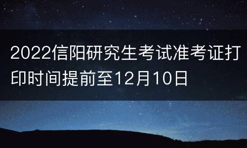 2022信阳研究生考试准考证打印时间提前至12月10日