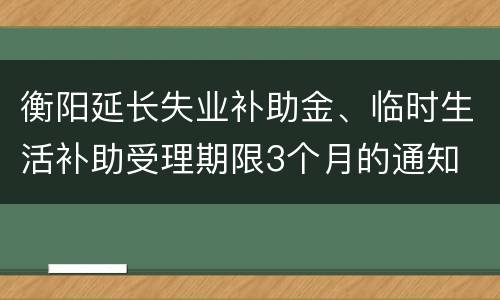 衡阳延长失业补助金、临时生活补助受理期限3个月的通知