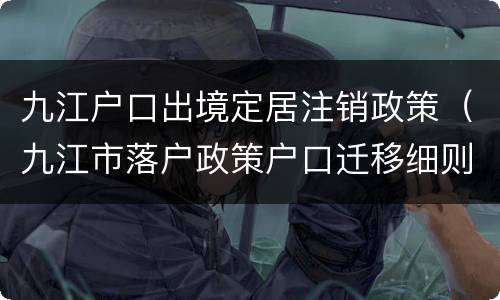 九江户口出境定居注销政策（九江市落户政策户口迁移细则）