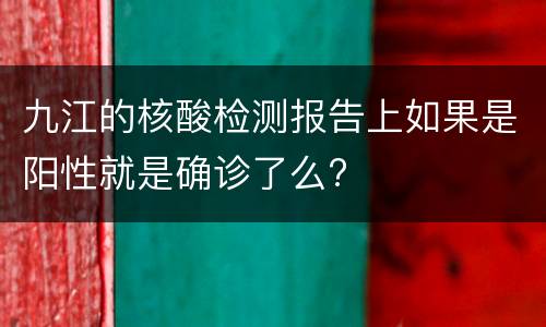 九江的核酸检测报告上如果是阳性就是确诊了么?