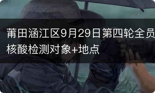 莆田涵江区9月29日第四轮全员核酸检测对象+地点
