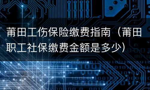 莆田工伤保险缴费指南（莆田职工社保缴费金额是多少）