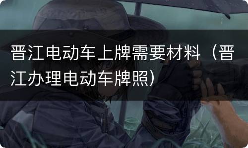 晋江电动车上牌需要材料（晋江办理电动车牌照）