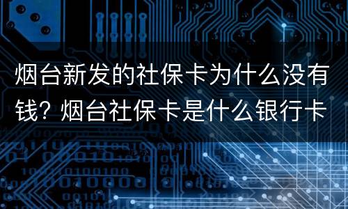 烟台新发的社保卡为什么没有钱? 烟台社保卡是什么银行卡