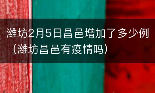 潍坊2月5日昌邑增加了多少例（潍坊昌邑有疫情吗）