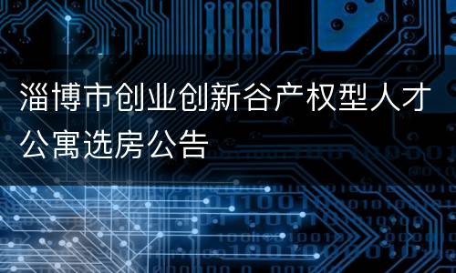 淄博市创业创新谷产权型人才公寓选房公告