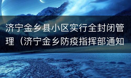 济宁金乡县小区实行全封闭管理（济宁金乡防疫指挥部通知）