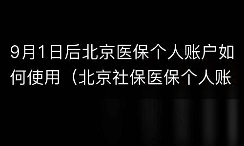 9月1日后北京医保个人账户如何使用（北京社保医保个人账户）