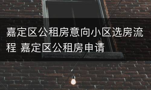 嘉定区公租房意向小区选房流程 嘉定区公租房申请