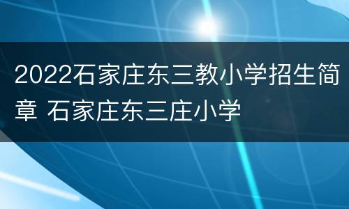 2022石家庄东三教小学招生简章 石家庄东三庄小学