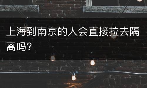 上海到南京的人会直接拉去隔离吗?