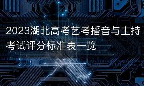 2023湖北高考艺考播音与主持考试评分标准表一览