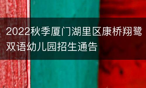2022秋季厦门湖里区康桥翔鹭双语幼儿园招生通告
