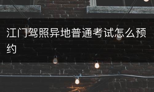 江门驾照异地普通考试怎么预约
