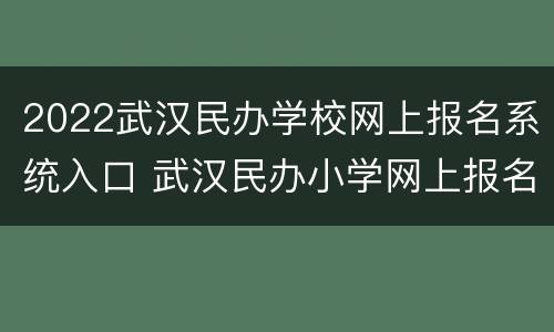 2022武汉民办学校网上报名系统入口 武汉民办小学网上报名