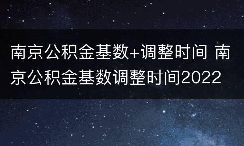 南京公积金基数+调整时间 南京公积金基数调整时间2022