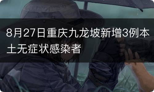 8月27日重庆九龙坡新增3例本土无症状感染者