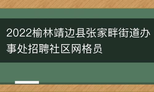 2022榆林靖边县张家畔街道办事处招聘社区网格员