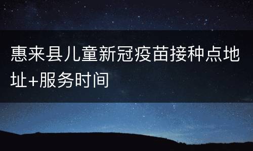 惠来县儿童新冠疫苗接种点地址+服务时间