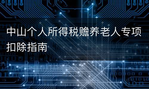 中山个人所得税赡养老人专项扣除指南