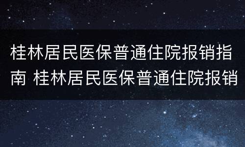 桂林居民医保普通住院报销指南 桂林居民医保普通住院报销指南查询
