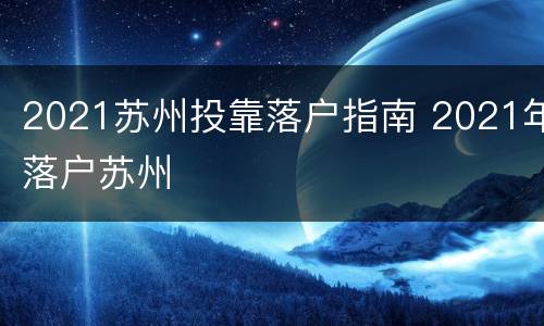 2021苏州投靠落户指南 2021年落户苏州