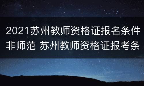 2021苏州教师资格证报名条件非师范 苏州教师资格证报考条件2020