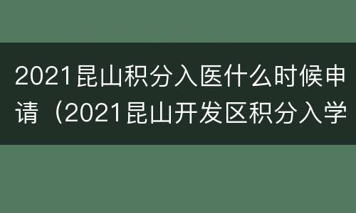 2021昆山积分入医什么时候申请（2021昆山开发区积分入学审核预约）