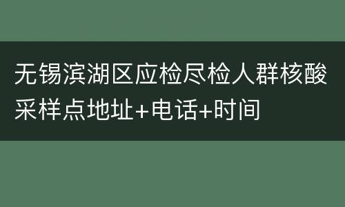 无锡滨湖区应检尽检人群核酸采样点地址+电话+时间