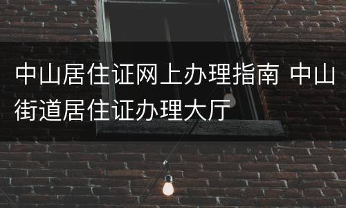 中山居住证网上办理指南 中山街道居住证办理大厅