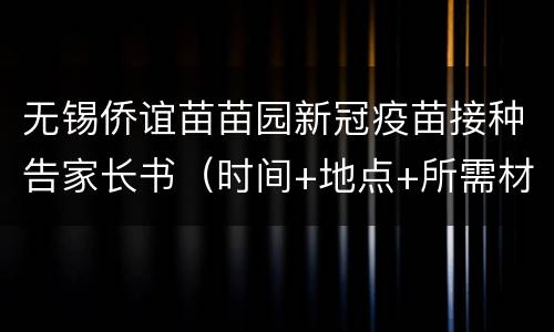 无锡侨谊苗苗园新冠疫苗接种告家长书（时间+地点+所需材料）