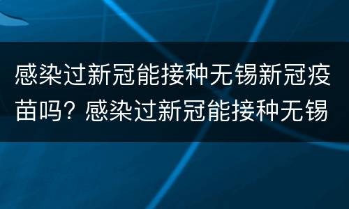 感染过新冠能接种无锡新冠疫苗吗? 感染过新冠能接种无锡新冠疫苗吗多少钱