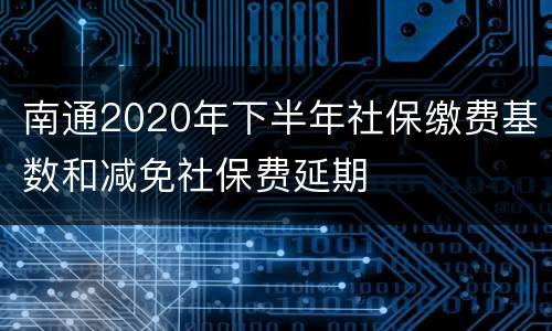 南通2020年下半年社保缴费基数和减免社保费延期