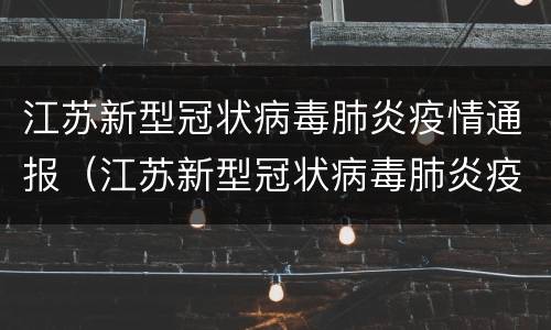 江苏新型冠状病毒肺炎疫情通报（江苏新型冠状病毒肺炎疫情通报情况）