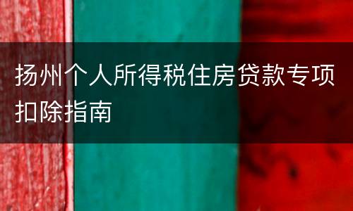 扬州个人所得税住房贷款专项扣除指南