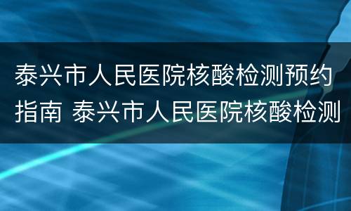 泰兴市人民医院核酸检测预约指南 泰兴市人民医院核酸检测预约指南怎么查
