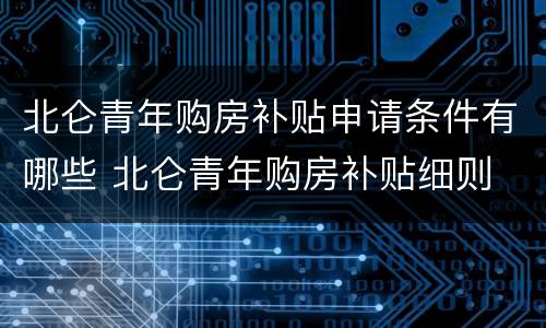 北仑青年购房补贴申请条件有哪些 北仑青年购房补贴细则