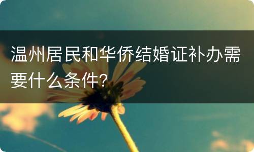 温州居民和华侨结婚证补办需要什么条件？