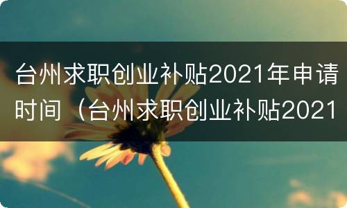 台州求职创业补贴2021年申请时间（台州求职创业补贴2021年申请时间表）