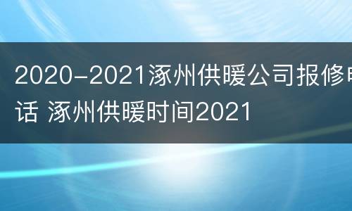 2020-2021涿州供暖公司报修电话 涿州供暖时间2021