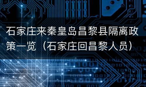 石家庄来秦皇岛昌黎县隔离政策一览（石家庄回昌黎人员）